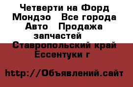 Четверти на Форд Мондэо - Все города Авто » Продажа запчастей   . Ставропольский край,Ессентуки г.